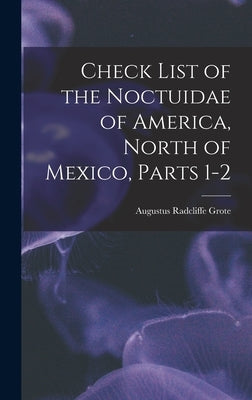 Check List of the Noctuidae of America, North of Mexico, Parts 1-2 by Grote, Augustus Radcliffe