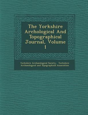The Yorkshire Arch Ological and Topographical Journal, Volume 1 by Society, Yorkshire Archaeological