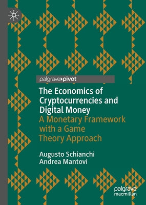 The Economics of Cryptocurrencies and Digital Money: A Monetary Framework with a Game Theory Approach by Schianchi, Augusto