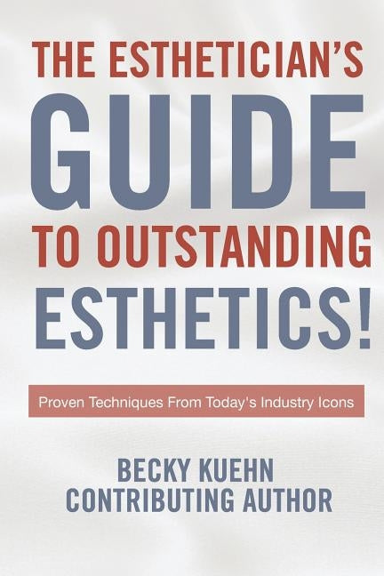 The Estheticians Guide to Outstanding Esthetics!: Proven Techniques From Today's Industry Icons by Kuehn, Becky
