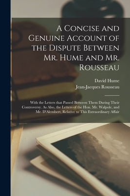 A Concise and Genuine Account of the Dispute Between Mr. Hume and Mr. Rousseau: With the Letters That Passed Between Them During Their Controversy. As by Hume, David 1711-1776