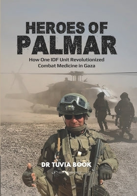 Heroes of Palmar: How One IDF Unit Revolutionized Combat Medicine in Gaza by Book, Tuvia