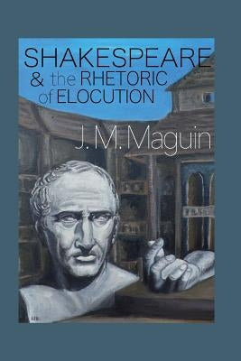 Shakespeare and the Rhetoric of Elocution: Thirteen Plays by Maguin, J. M.