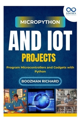 MicroPython and IoT Projects: Program Microcontrollers and Gadgets with Python by Richard, Boozman