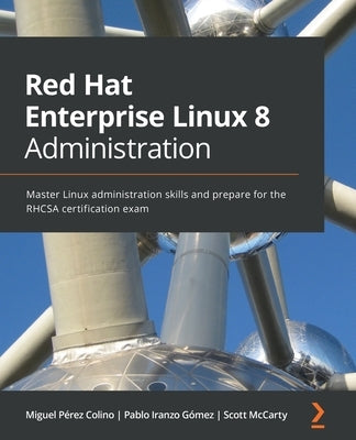 Red Hat Enterprise Linux 8 Administration: Master Linux administration skills and prepare for the RHCSA certification exam by Colino, Miguel Pérez