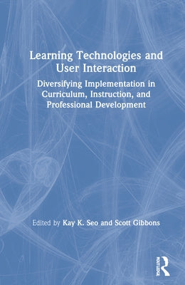 Learning Technologies and User Interaction: Diversifying Implementation in Curriculum, Instruction, and Professional Development by Seo, Kay K.