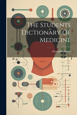 The Students Dictionary Of Medicine by Duane, Alexander