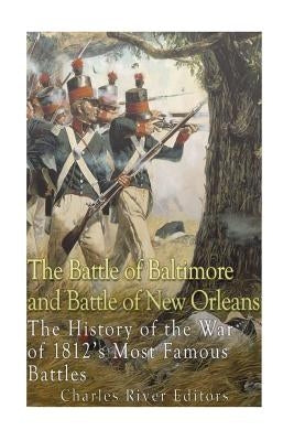 The Battle of Baltimore and Battle of New Orleans: The History of the War of 1812's Most Famous Battles by Charles River