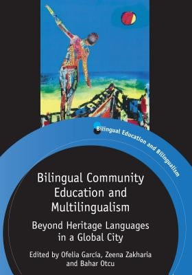 Bilingual Community Education and Multilingualism: Beyond Heritage Languages in a Global City by García, Ofelia
