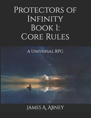 Protectors of Infinity: Book 1 Core Rules: A Universal RPG by Abney, James A.