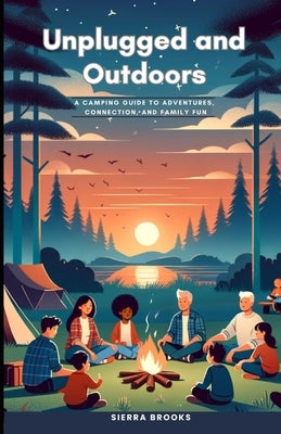 Unplugged and Outdoors: A Camping Guide for Adventures, Connection, and Family Fun by Brooks, Sierra