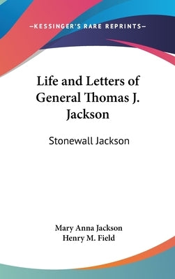 Life and Letters of General Thomas J. Jackson: Stonewall Jackson by Jackson, Mary Anna