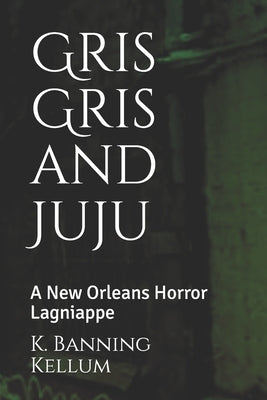Gris Gris and Juju: A New Orleans Horror Lagniappe by Kellum, K. Banning