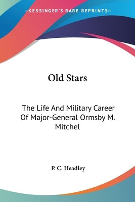 Old Stars: The Life And Military Career Of Major-General Ormsby M. Mitchel by Headley, P. C.