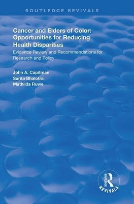Cancer and Elders of Color: Opportunities for Reducing Health Disparities: Evidence Review and Recommendations for Research and Policy by Capitman, John A.