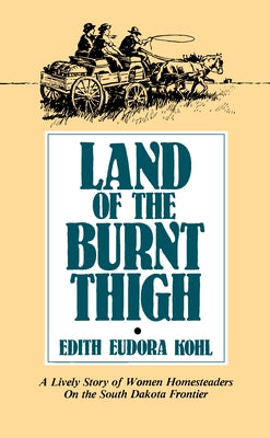 Land of the Burnt Thigh: A Lively Story of Women Homesteaders on the South Dakota Frontier by Kohl, Edith Eudora