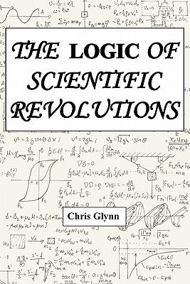 The Logic of Scientific Revolutions by Glynn, Chris