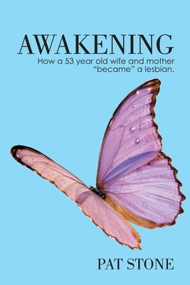 Awakening: How a 53 year old wife and mother "became" a lesbian by Stone, Pat