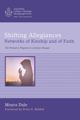 Shifting Allegiances: Networks of Kinship and of Faith: The Women's Program in a Syrian Mosque by Dale, Isabel Moyra