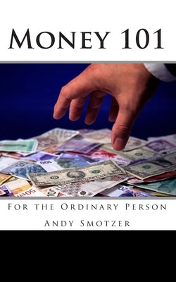 Money 101: For the Ordinary Person by Smotzer, Andy
