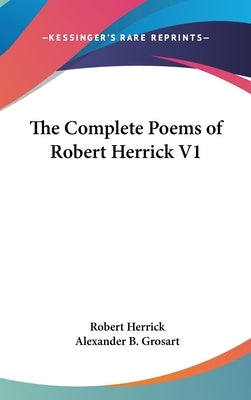 The Complete Poems of Robert Herrick V1 by Herrick, Robert