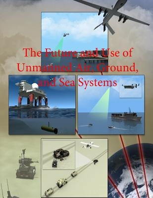 The Future and Use of Unmanned Air, Ground, and Sea Systems by Department of Defense