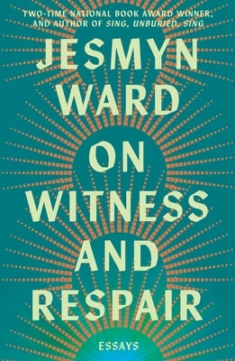 On Witness and Respair: Essays by Ward, Jesmyn