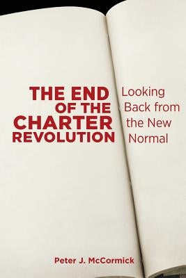 The End of the Charter Revolution: Looking Back from the New Normal by McCormick, Peter J.