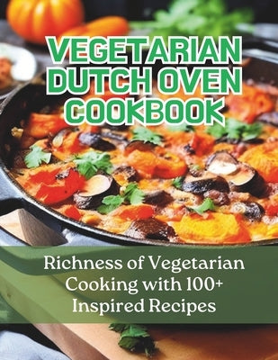 Vegetarian Dutch Oven Cookbook: Richness of Vegetarian Cooking with 100+ Inspired Recipes by Britain, Greate