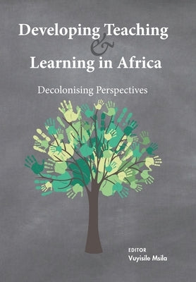 Developing Teaching and Learning in Africa: Decolonising Perspectives by Msila, Vuyisile