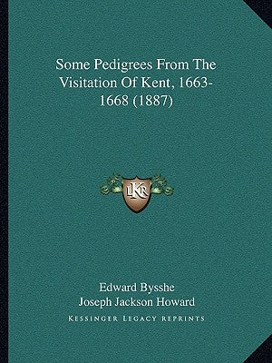Some Pedigrees From The Visitation Of Kent, 1663-1668 (1887) by Bysshe, Edward