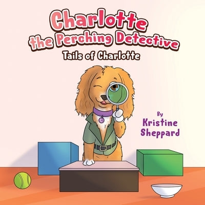 Charlotte the Perching Detective: A curious and determined puppy solves a scent-training mystery in her own way - a Tails of Charlotte story by Daamouche, Mohamed