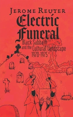 Electric Funeral: Black Sabbath and the Cultural Landscape 1970-1975 by Reuter, Jerome