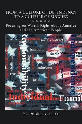 From a Culture of Dependency to a Culture of Success: Focusing on What's Right about America and the American People by Wishnick, Y. S. Ed D.