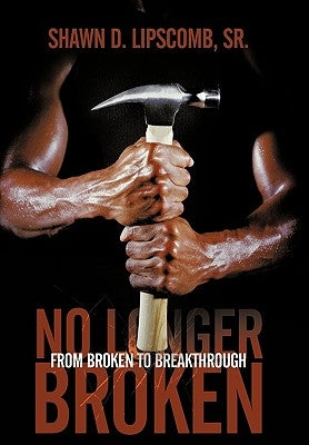 No Longer Broken: From Broken to Breakthrough by Lipscomb, Shawn D., Sr.