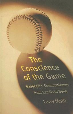 Conscience of the Game: Baseball's Commissioners from Landis to Selig by Moffi, Larry