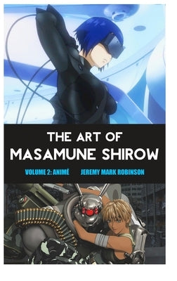 The Art of Masamune Shirow: Volume 2: Anime by Robinson, Jeremy Mark