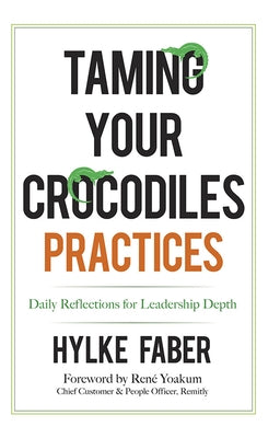 Taming Your Crocodiles Practices: Daily Reflections for Leadership Depth by Faber, Hylke