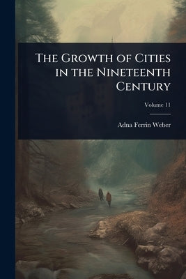 The Growth of Cities in the Nineteenth Century by Weber, Adna Ferrin