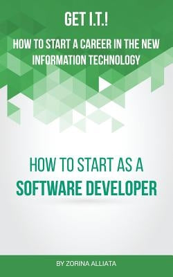 Get I.T.! How to Start a Career in the New Information Technology: How to Start as a Software Developer by Alliata, Zorina