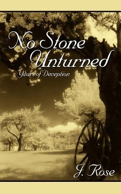 No Stone Unturned: Years of Deception by Rose, J.