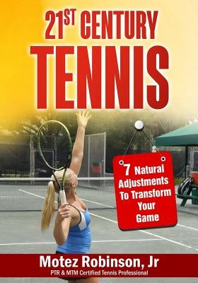 21st Century Tennis: 7 Natural Adjustments to Transform Your Game by Robinson, Motez, Jr.