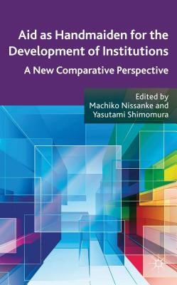 Aid as Handmaiden for the Development of Institutions: A New Comparative Perspective by Nissanke, M.