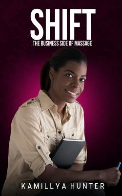 Shift: The Business Side Of Massage: How to create a massage business that can function without you by Hunter, Kamillya