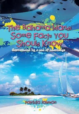 The Bahama Islands Some Facts You Should Know: Surrounded by a sea of knowledge by Johnson, Patricia