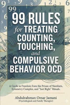 99 Rules for Treating Counting, Touching, and Compulsive Behavior OCD: A Guide to Freedom from the Prison of Numbers, Symmetry Complex, and "Just Righ by Jamani, Abdulrahman Omar