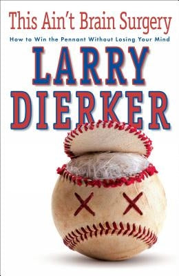 This Ain't Brain Surgery: How to Win the Pennant Without Losing Your Mind by Dierker, Larry