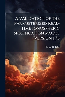 A Validation of the Parameterized Real-Time Ionospheric Specification Model Version 1.7b by Filby, Shawn D.