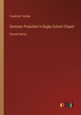 Sermons Preached in Rugby School Chapel: Second Series by Temple, Frederick