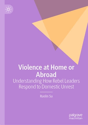 Violence at Home or Abroad: Understanding How Rebel Leaders Respond to Domestic Unrest by Su, Ruolin